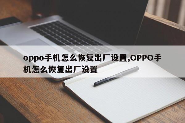 oppo手机怎么恢复出厂设置,OPPO手机怎么恢复出厂设置
