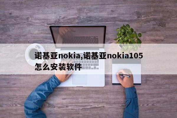 诺基亚nokia,诺基亚nokia105怎么安装软件